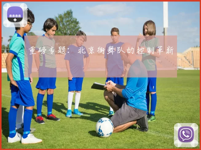 重磅专题：北京街舞队的控制革新