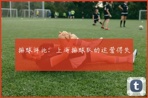 排球评论：上海排球队的运营得失