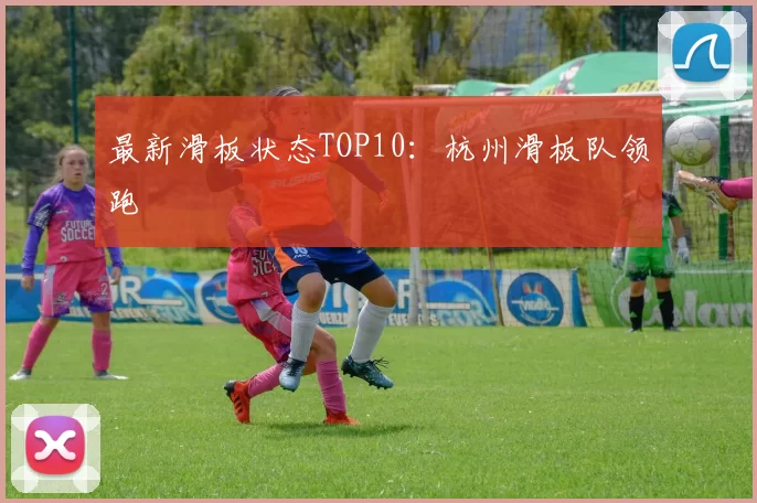 最新滑板状态TOP10：杭州滑板队领跑