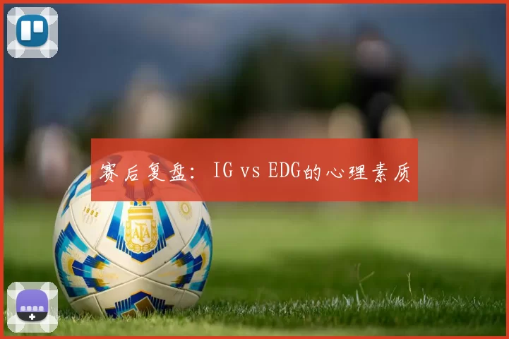 赛后复盘：IG vs EDG的心理素质