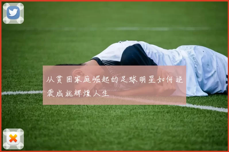 从贫困家庭崛起的足球明星如何逆袭成就辉煌人生